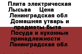 Плита электрическая Лысьва. › Цена ­ 500 - Ленинградская обл. Домашняя утварь и предметы быта » Посуда и кухонные принадлежности   . Ленинградская обл.